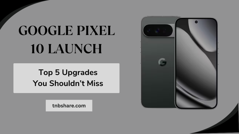 Google Pixel 10 Launch: Top 5 Upgrades You Shouldn’t Miss